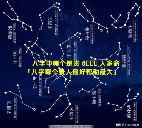 八字中哪个是贵 💐 人多命「八字哪个贵人最好帮助最大」